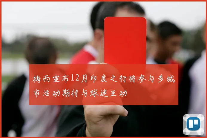 梅西宣布12月印度之行将参与多城市活动期待与球迷互动