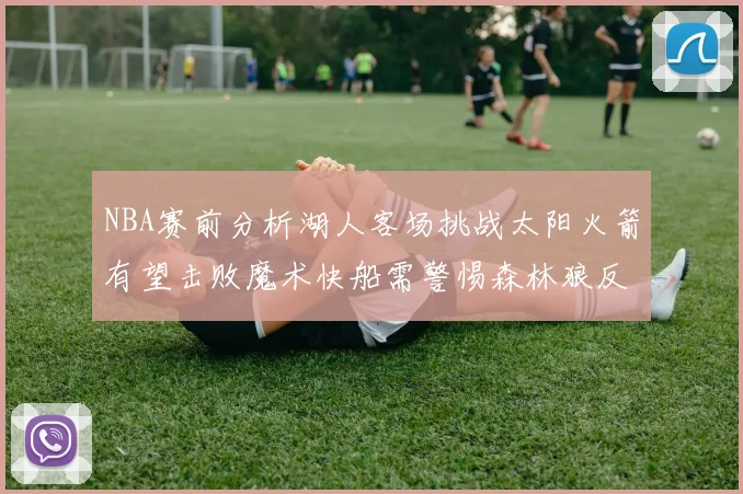 NBA赛前分析湖人客场挑战太阳火箭有望击败魔术快船需警惕森林狼反击
