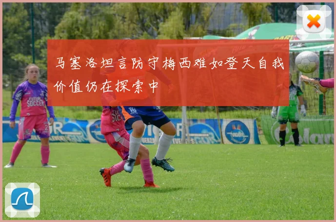 马塞洛坦言防守梅西难如登天自我价值仍在探索中