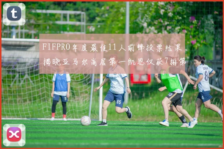 FIFPRO年度最佳11人前锋投票结果揭晓亚马尔高居第一凯恩仅获7排第九