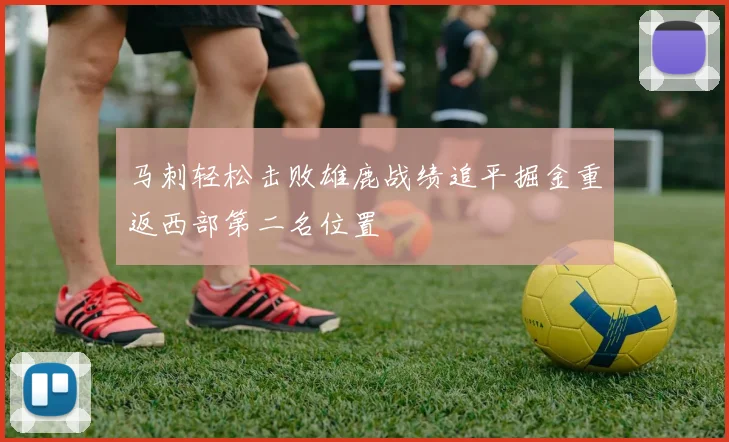 马刺轻松击败雄鹿战绩追平掘金重返西部第二名位置