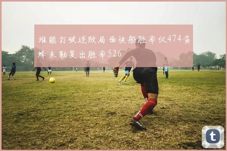 谁能打破连败局面快船胜率仅474黄蜂米勒复出胜率526