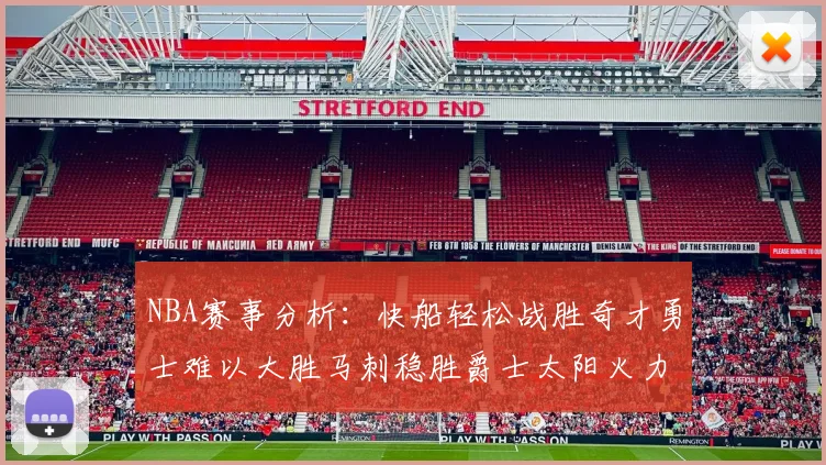 NBA赛事分析：快船轻松战胜奇才勇士难以大胜马刺稳胜爵士太阳火力全开击败篮网