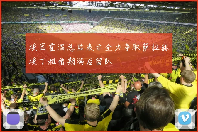 埃因霍温总监表示全力争取萨拉赫埃丁租借期满后留队
