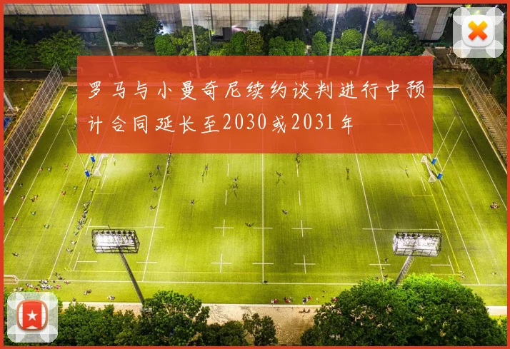 罗马与小曼奇尼续约谈判进行中预计合同延长至2030或2031年