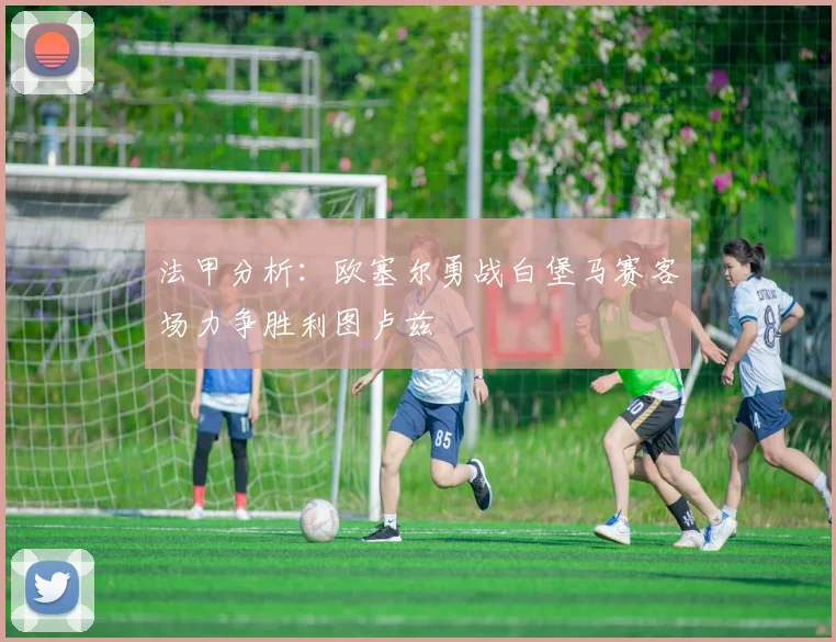 法甲分析：欧塞尔勇战白堡马赛客场力争胜利图卢兹