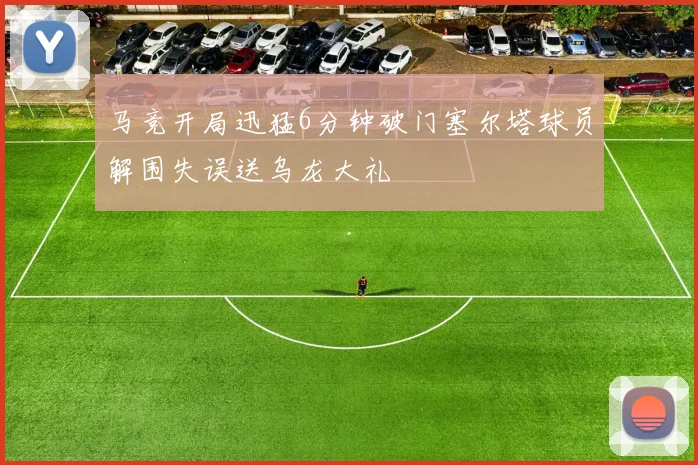 马竞开局迅猛6分钟破门塞尔塔球员解围失误送乌龙大礼
