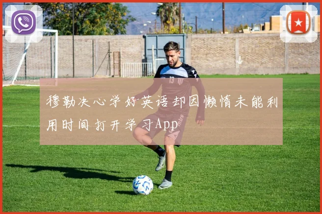 穆勒决心学好英语却因懒惰未能利用时间打开学习App