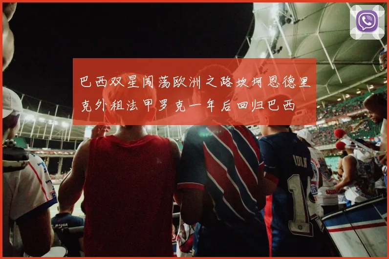 巴西双星闯荡欧洲之路坎坷恩德里克外租法甲罗克一年后回归巴西