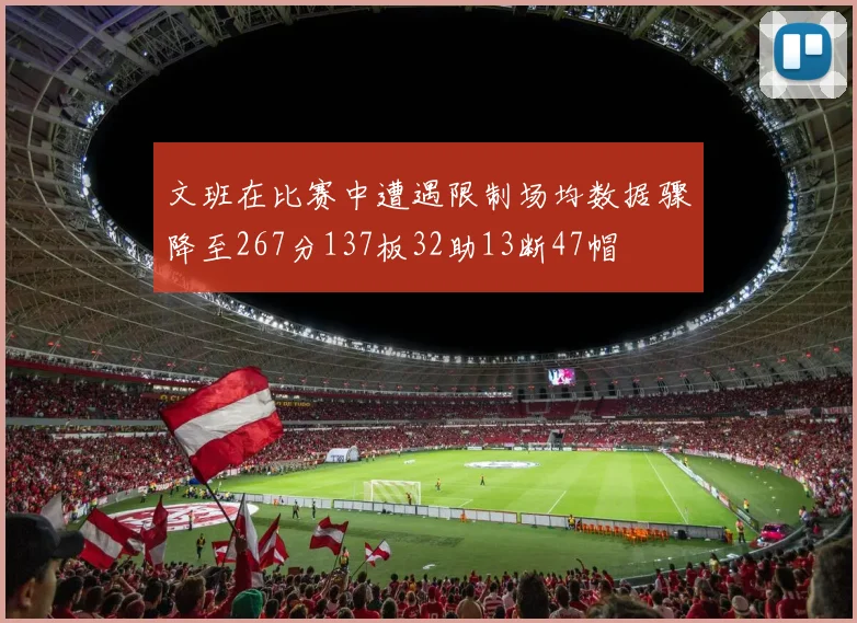 文班在比赛中遭遇限制场均数据骤降至267分137板32助13断47帽