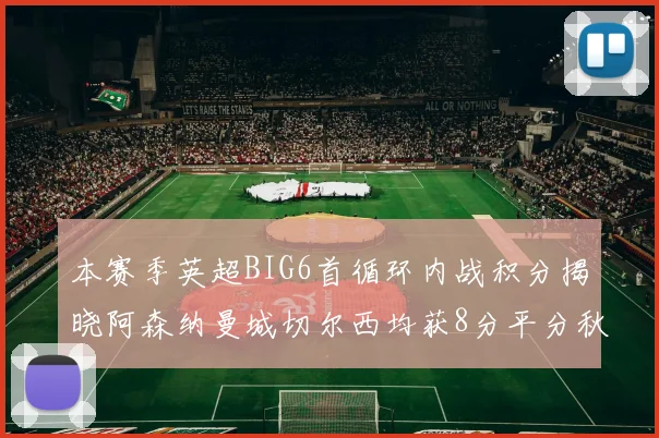 本赛季英超BIG6首循环内战积分揭晓阿森纳曼城切尔西均获8分平分秋色