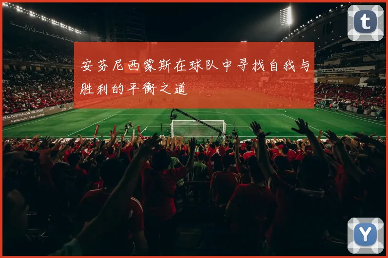 安芬尼西蒙斯在球队中寻找自我与胜利的平衡之道