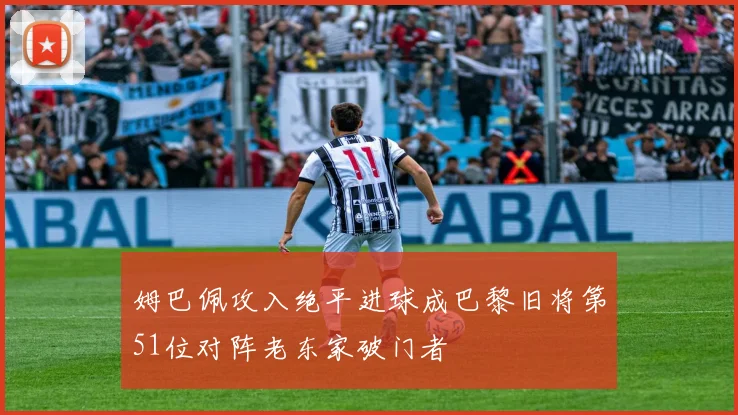 姆巴佩攻入绝平进球成巴黎旧将第51位对阵老东家破门者