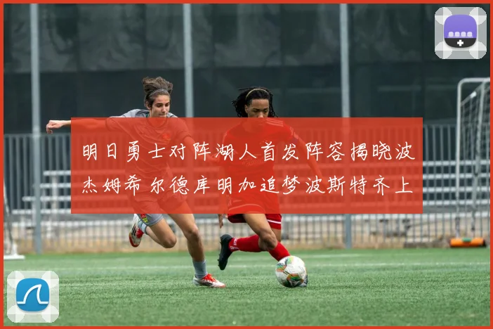 明日勇士对阵湖人首发阵容揭晓波杰姆希尔德库明加追梦波斯特齐上阵