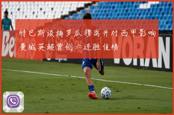 特巴斯谈梅罗瓜穆离开对西甲影响曼城英超曾创六连胜佳绩